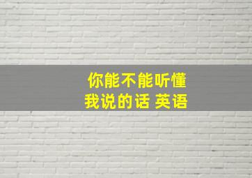 你能不能听懂我说的话 英语